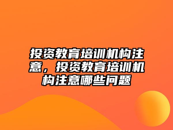 投資教育培訓機構注意，投資教育培訓機構注意哪些問題