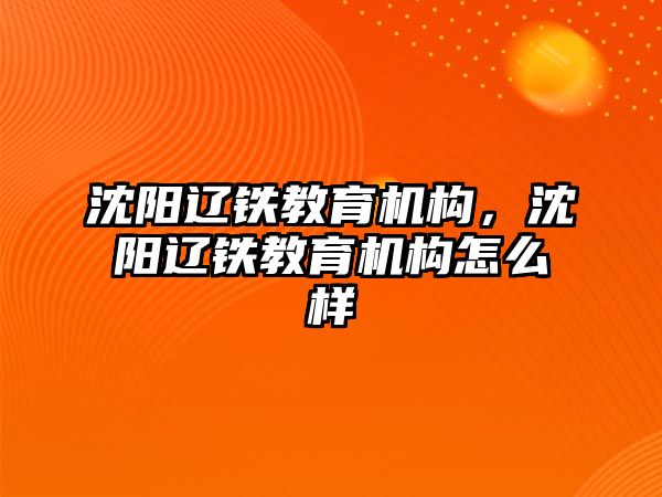 沈陽遼鐵教育機構(gòu)，沈陽遼鐵教育機構(gòu)怎么樣