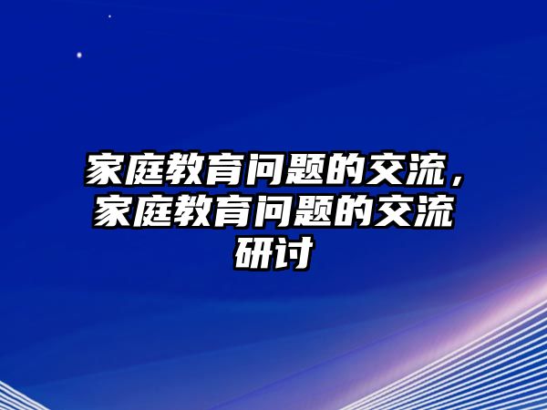 家庭教育問題的交流，家庭教育問題的交流研討