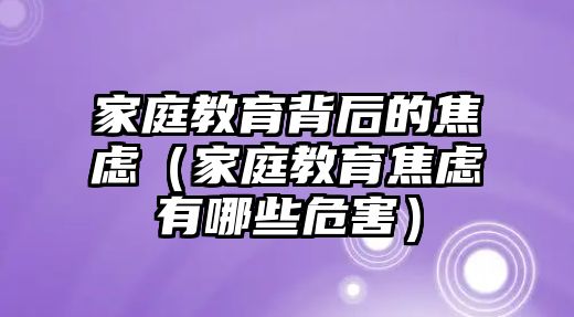 家庭教育背后的焦慮（家庭教育焦慮有哪些危害）