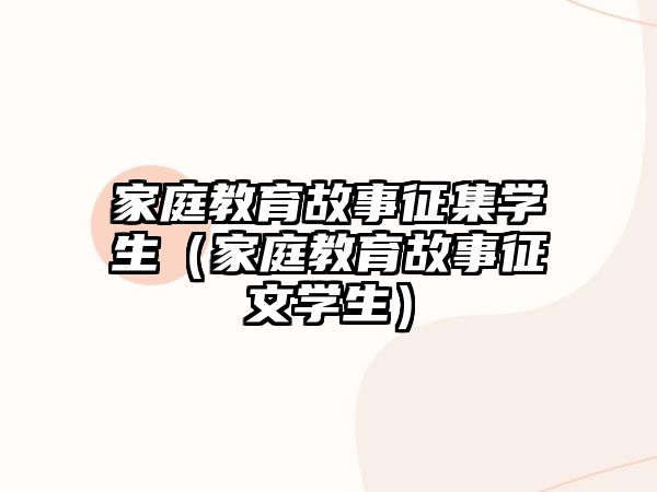 家庭教育故事征集學(xué)生（家庭教育故事征文學(xué)生）