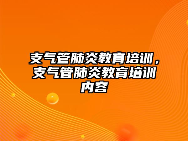 支氣管肺炎教育培訓(xùn)，支氣管肺炎教育培訓(xùn)內(nèi)容