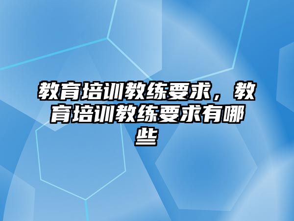 教育培訓(xùn)教練要求，教育培訓(xùn)教練要求有哪些