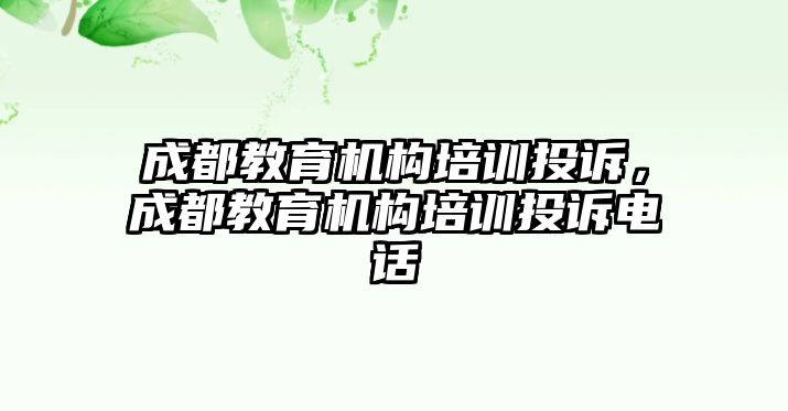 成都教育機構(gòu)培訓(xùn)投訴，成都教育機構(gòu)培訓(xùn)投訴電話