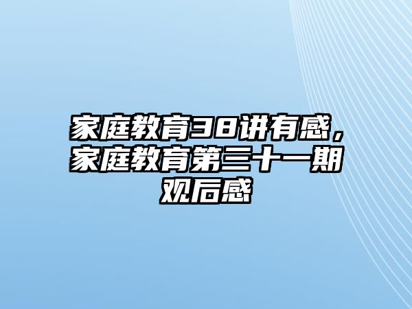 家庭教育38講有感，家庭教育第三十一期觀后感