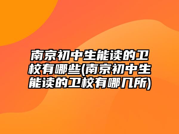 南京初中生能讀的衛(wèi)校有哪些(南京初中生能讀的衛(wèi)校有哪幾所)