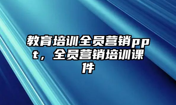 教育培訓(xùn)全員營銷ppt，全員營銷培訓(xùn)課件