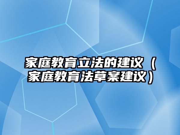 家庭教育立法的建議（家庭教育法草案建議）