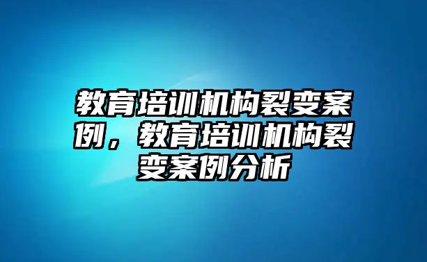 教育培訓(xùn)機(jī)構(gòu)裂變案例，教育培訓(xùn)機(jī)構(gòu)裂變案例分析