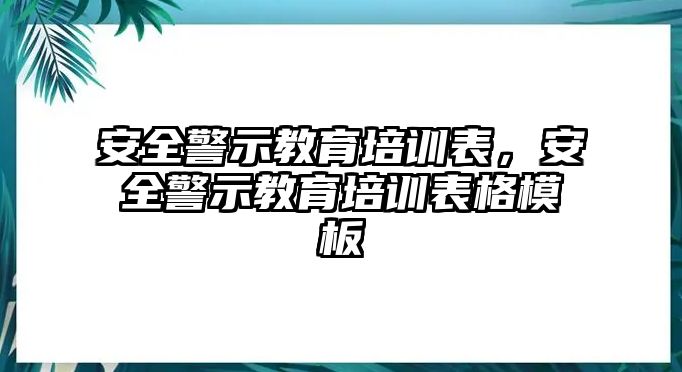 安全警示教育培訓(xùn)表，安全警示教育培訓(xùn)表格模板