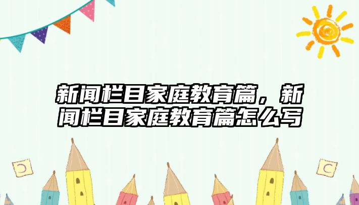 新聞欄目家庭教育篇，新聞欄目家庭教育篇怎么寫