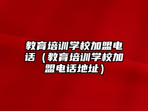 教育培訓學校加盟電話（教育培訓學校加盟電話地址）