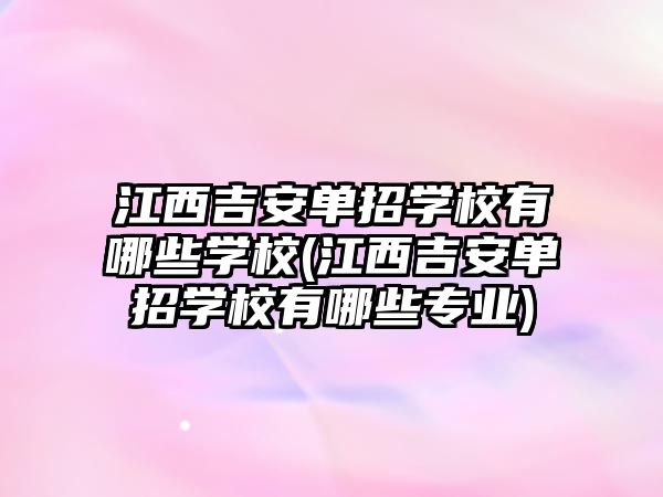 江西吉安單招學(xué)校有哪些學(xué)校(江西吉安單招學(xué)校有哪些專業(yè))