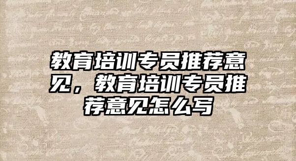 教育培訓(xùn)專員推薦意見，教育培訓(xùn)專員推薦意見怎么寫