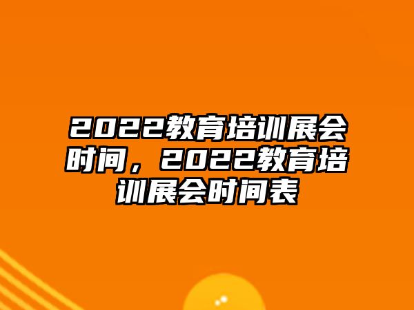 2022教育培訓展會時間，2022教育培訓展會時間表