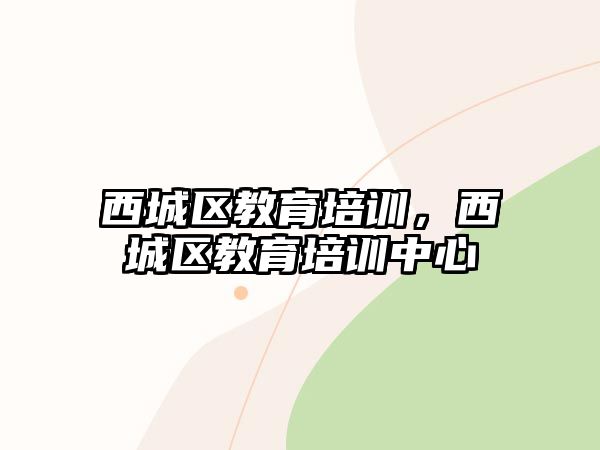 西城區(qū)教育培訓(xùn)，西城區(qū)教育培訓(xùn)中心