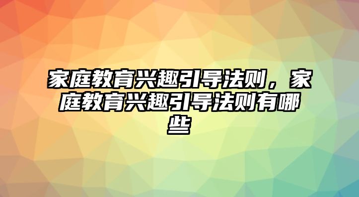 家庭教育興趣引導法則，家庭教育興趣引導法則有哪些