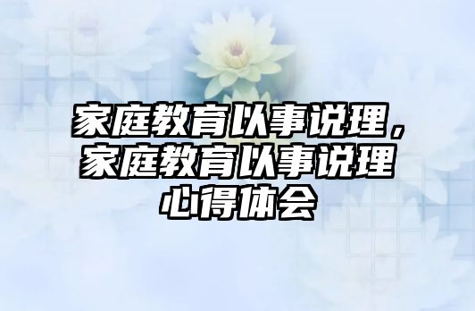 家庭教育以事說理，家庭教育以事說理心得體會(huì)