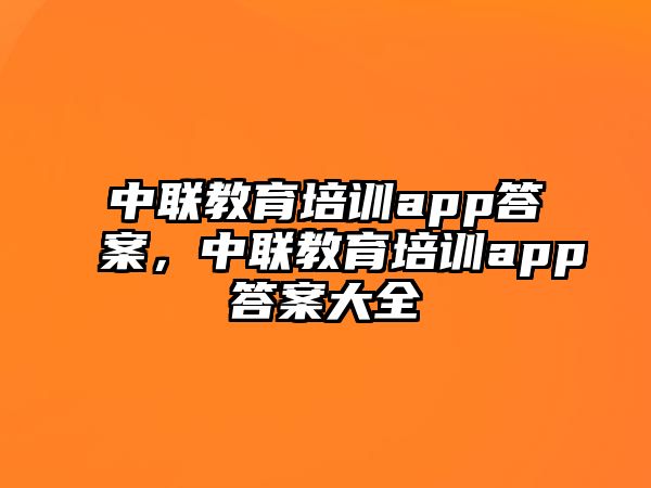 中聯(lián)教育培訓app答案，中聯(lián)教育培訓app答案大全