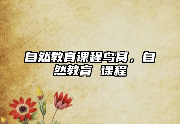 自然教育課程鳥(niǎo)窩，自然教育 課程