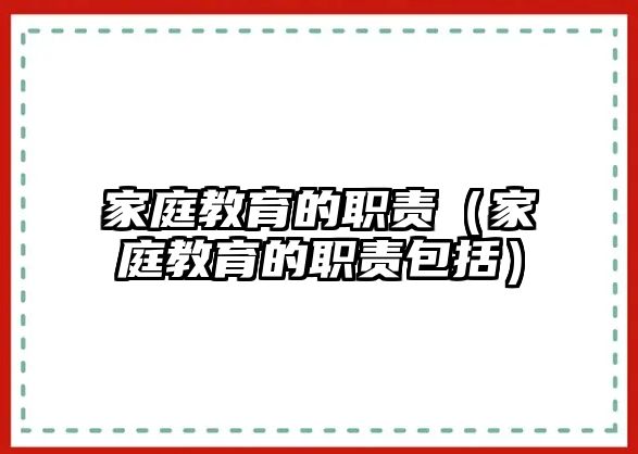 家庭教育的職責(zé)（家庭教育的職責(zé)包括）