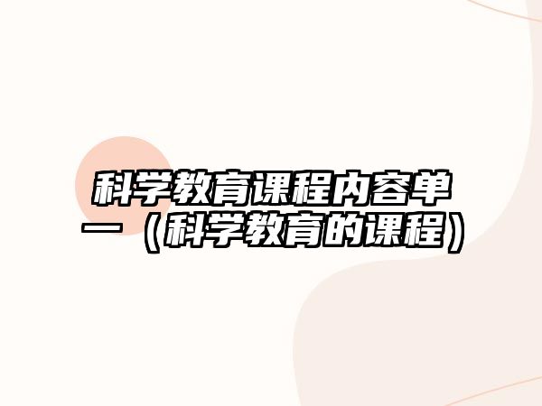 科學(xué)教育課程內(nèi)容單一（科學(xué)教育的課程）