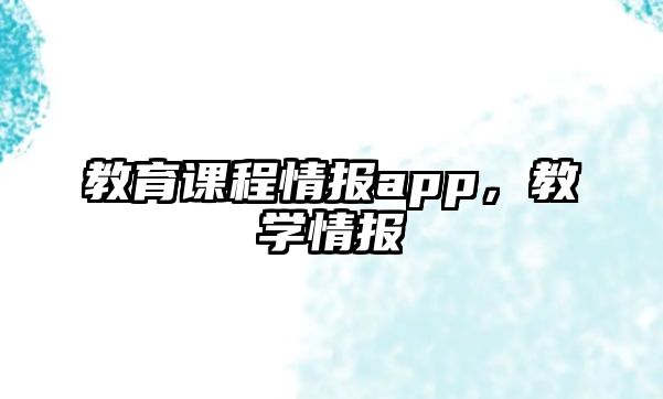 教育課程情報(bào)app，教學(xué)情報(bào)