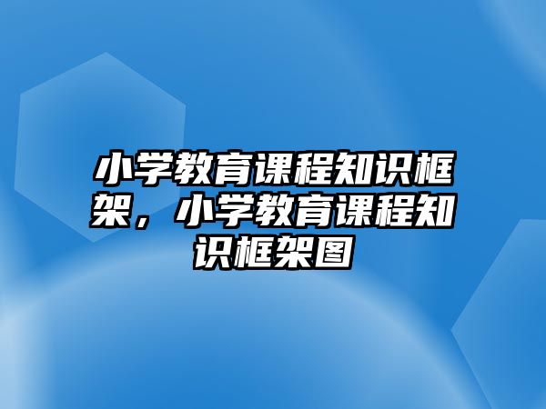 小學教育課程知識框架，小學教育課程知識框架圖