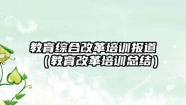 教育綜合改革培訓報道（教育改革培訓總結(jié)）