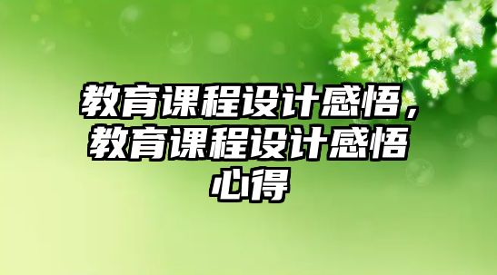 教育課程設(shè)計感悟，教育課程設(shè)計感悟心得