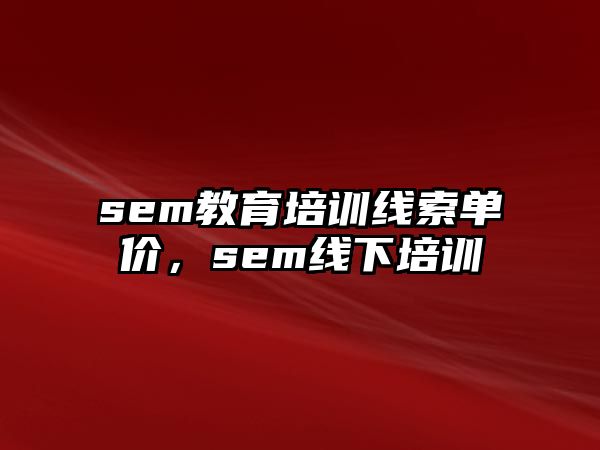 sem教育培訓(xùn)線索單價，sem線下培訓(xùn)