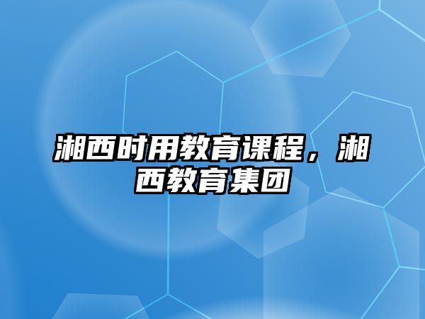 湘西時用教育課程，湘西教育集團