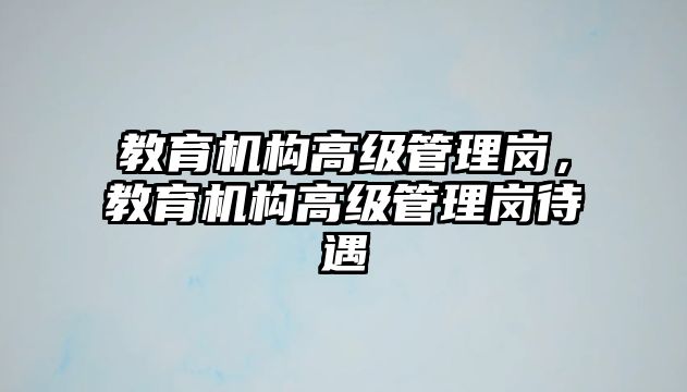 教育機(jī)構(gòu)高級(jí)管理崗，教育機(jī)構(gòu)高級(jí)管理崗待遇