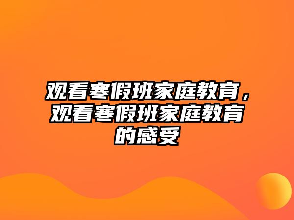 觀看寒假班家庭教育，觀看寒假班家庭教育的感受