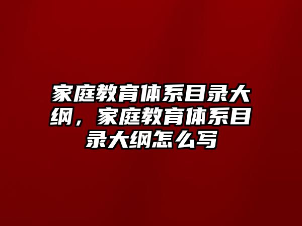 家庭教育體系目錄大綱，家庭教育體系目錄大綱怎么寫(xiě)