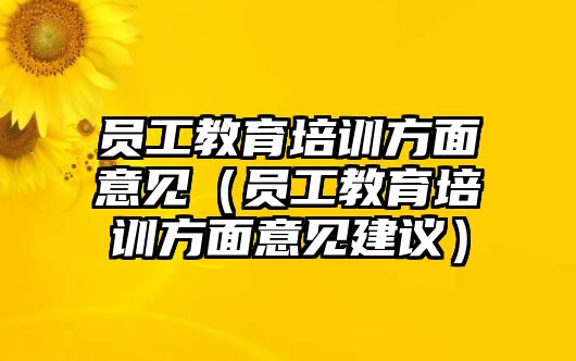 員工教育培訓(xùn)方面意見(jiàn)（員工教育培訓(xùn)方面意見(jiàn)建議）