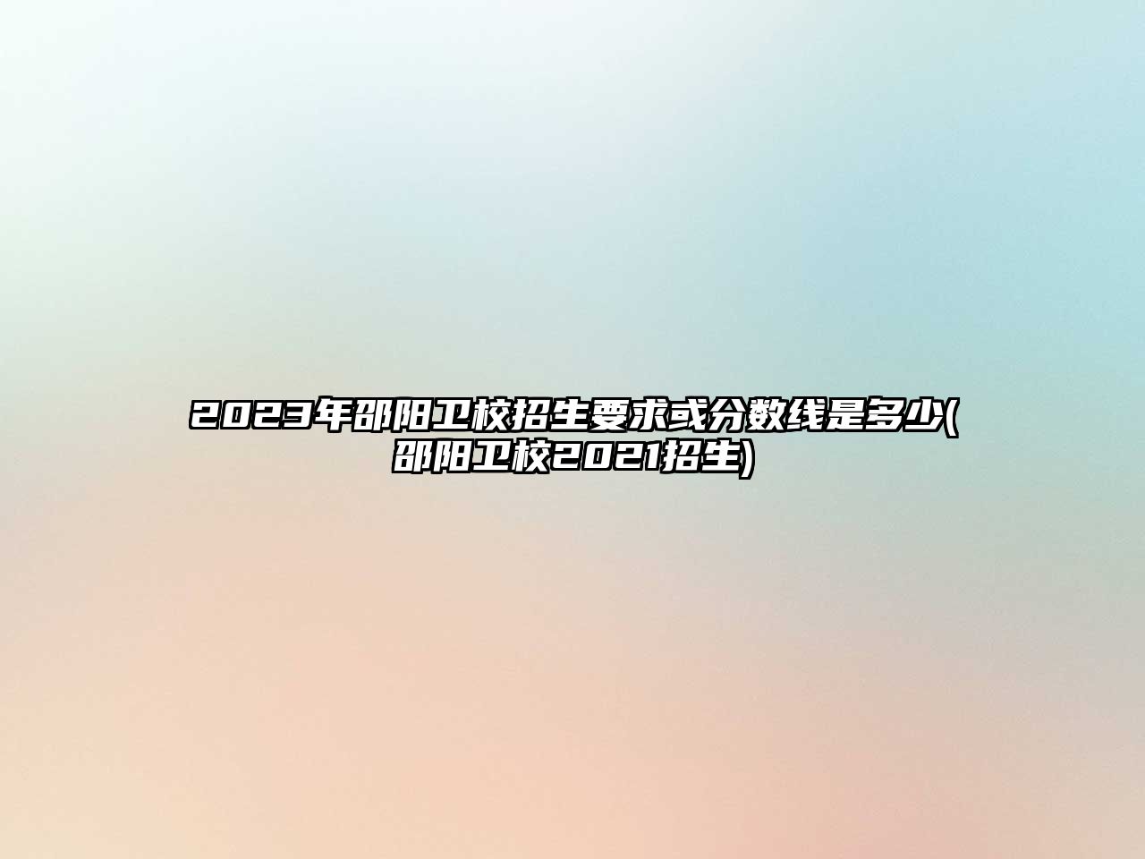 2023年邵陽衛(wèi)校招生要求或分?jǐn)?shù)線是多少(邵陽衛(wèi)校2021招生)