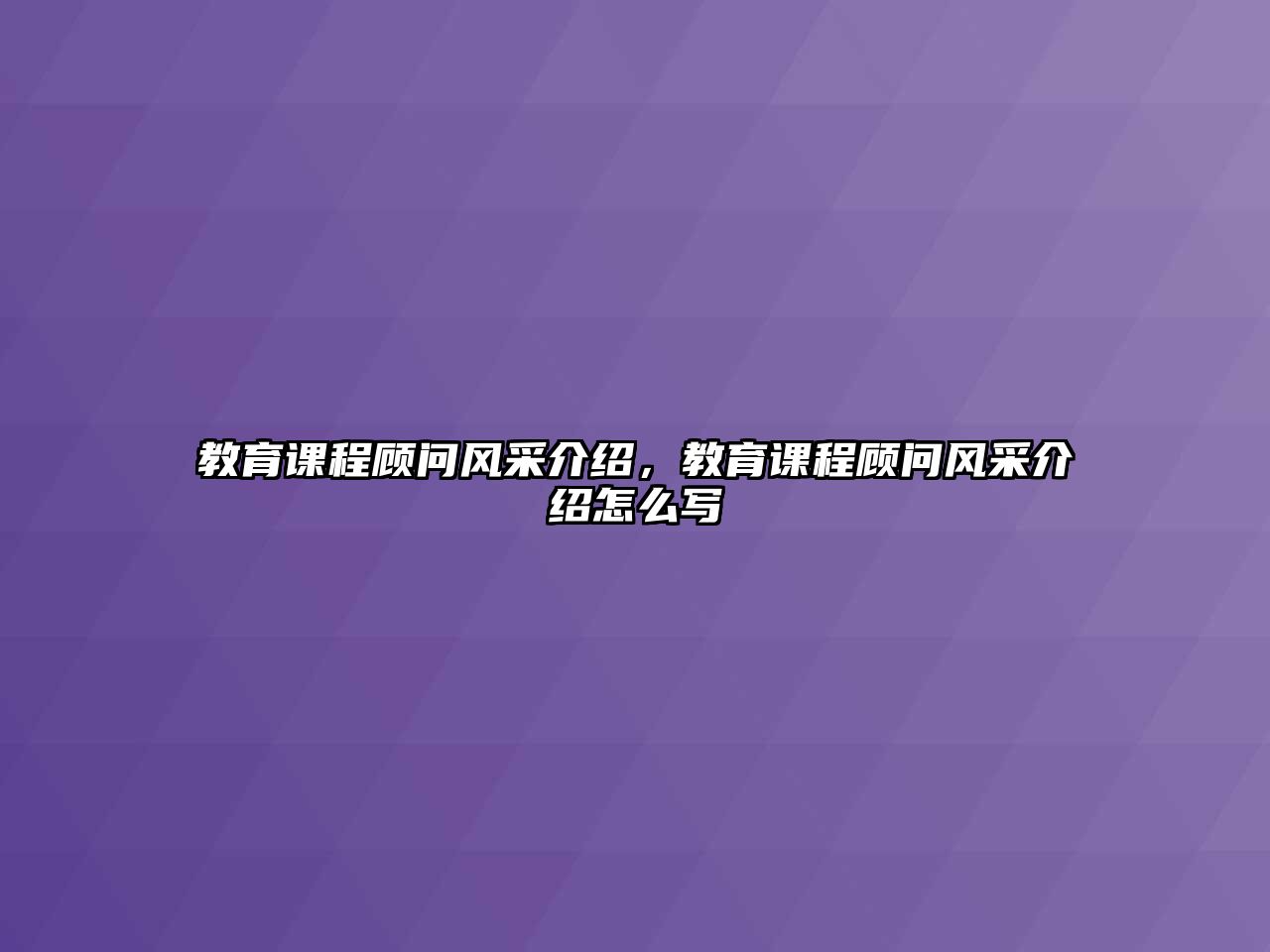 教育課程顧問風(fēng)采介紹，教育課程顧問風(fēng)采介紹怎么寫