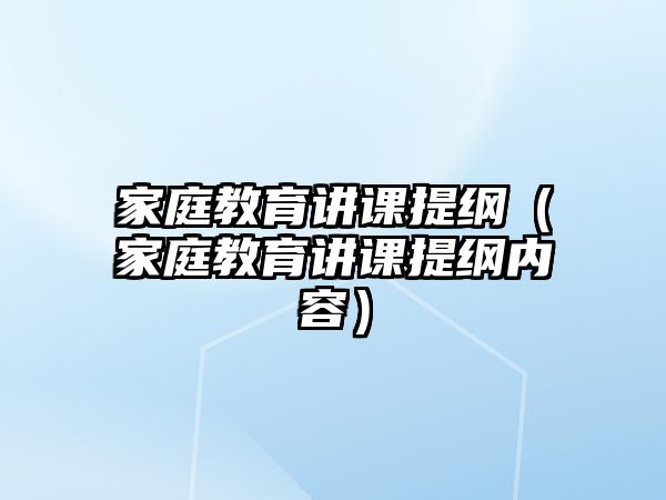 家庭教育講課提綱（家庭教育講課提綱內(nèi)容）