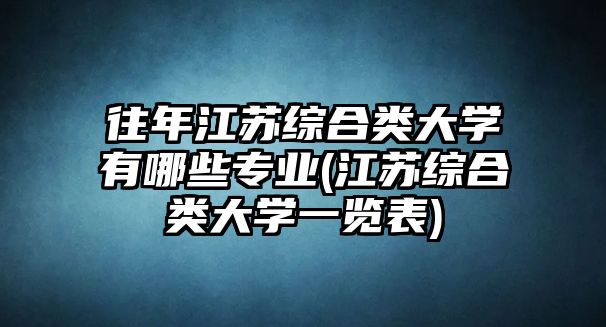 往年江蘇綜合類大學(xué)有哪些專業(yè)(江蘇綜合類大學(xué)一覽表)