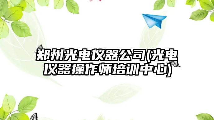 鄭州光電儀器公司(光電儀器操作師培訓(xùn)中心)