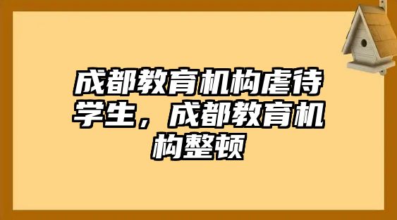 成都教育機(jī)構(gòu)虐待學(xué)生，成都教育機(jī)構(gòu)整頓