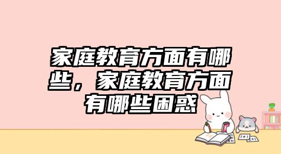 家庭教育方面有哪些，家庭教育方面有哪些困惑