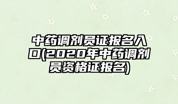 中藥調(diào)劑員證報(bào)名入口(2020年中藥調(diào)劑員資格證報(bào)名)