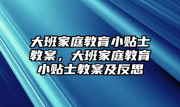 大班家庭教育小貼士教案，大班家庭教育小貼士教案及反思