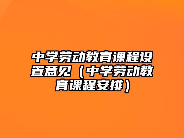 中學(xué)勞動(dòng)教育課程設(shè)置意見（中學(xué)勞動(dòng)教育課程安排）