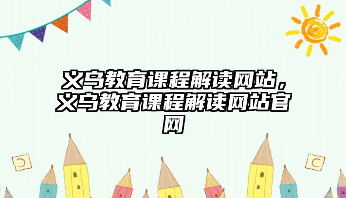 義烏教育課程解讀網(wǎng)站，義烏教育課程解讀網(wǎng)站官網(wǎng)