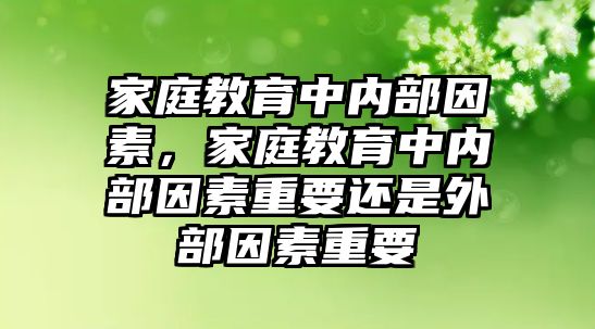 家庭教育中內(nèi)部因素，家庭教育中內(nèi)部因素重要還是外部因素重要