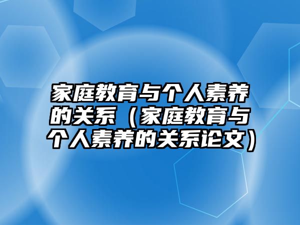 家庭教育與個人素養(yǎng)的關(guān)系（家庭教育與個人素養(yǎng)的關(guān)系論文）