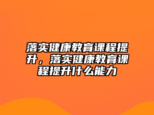 落實(shí)健康教育課程提升，落實(shí)健康教育課程提升什么能力